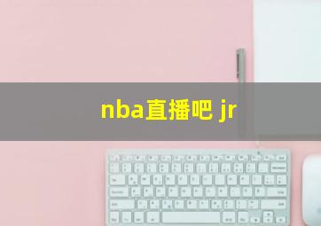 nba直播吧 jr